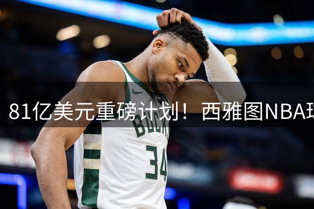 81亿美元重磅计划！西雅图NBA球队回归战局再添新玩家